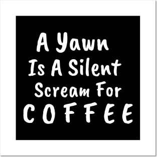 A Yawn Is A Silent Scream For Coffee Posters and Art